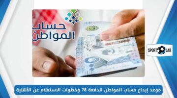 موعد إيداع حساب المواطن الدفعة 78 وخطوات الاستعلام عن الأهلية ca.gov.sa