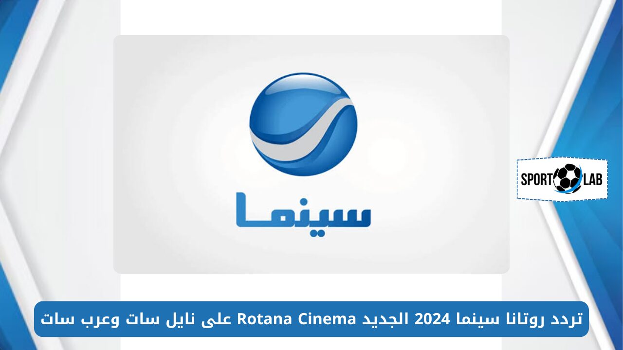 بأعلى جودة.. تردد روتانا سينما 2024 الجديد Rotana Cinema على نايل سات وعرب سات