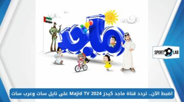 اضبط الآن.. تردد قناة ماجد كيدز 2024 Majid TV على نايل سات وعرب سات