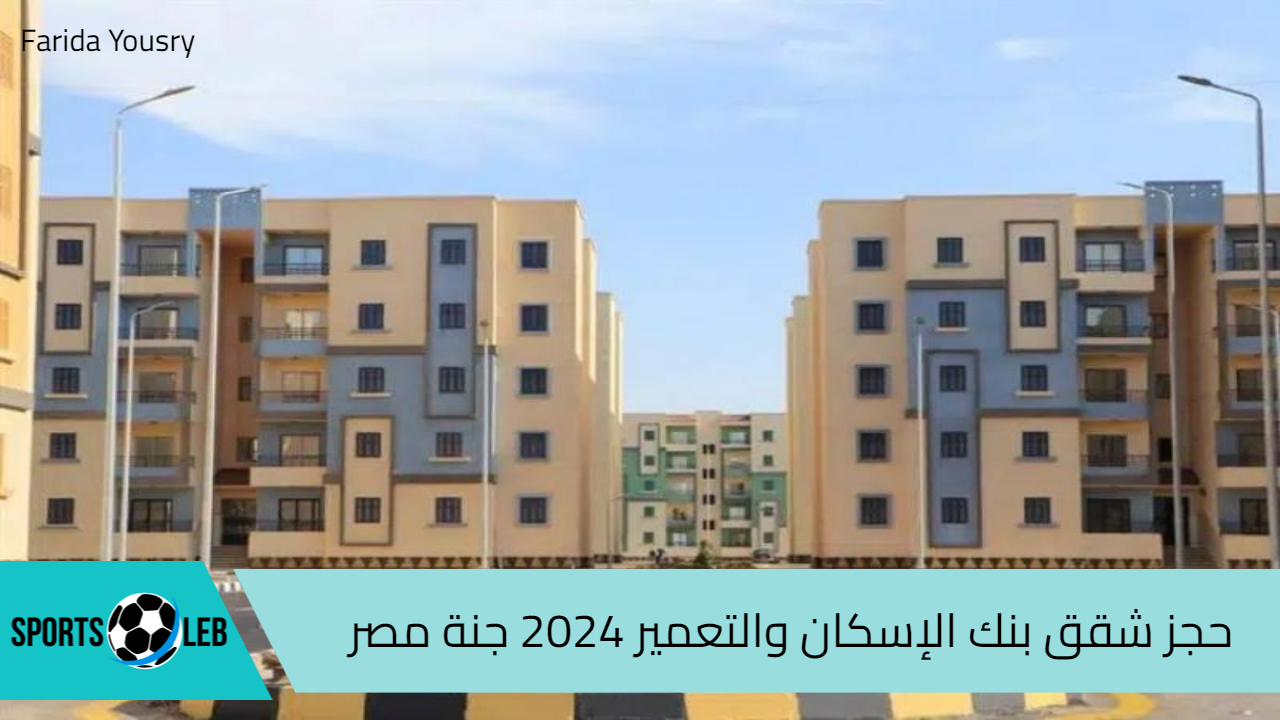 هنا.. حجز شقق بنك الإسكان والتعمير 2024 مشروع جنة مصر عبر الموقع الرسمي للبنك والأوراق المطلوبة للتقديم