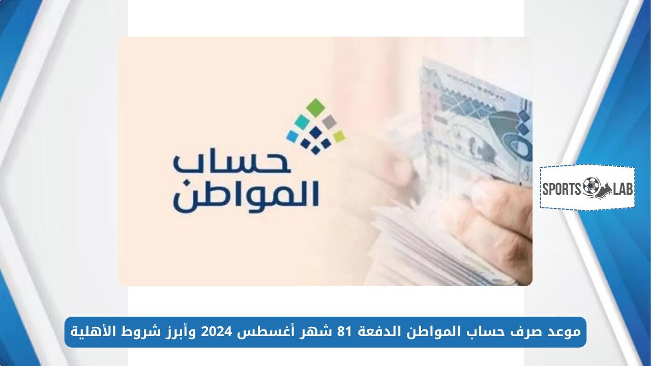 الموارد البشرية تعلن موعد صرف حساب المواطن الدفعة 81 شهر أغسطس 2024 وأبرز شروط الأهلية