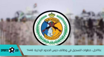 عااااجل.. خطوات التسجيل في وظائف حرس الحدود الإدارية  1446 في المملكة العربية السعودية  والشروط المطلوبة عبر جدارات