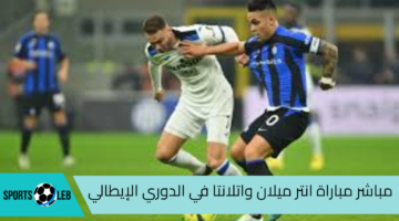 مباشر الأن مباراة انتر ميلان واتلانتا في الدوري الإيطالي لكرة القدم 2024