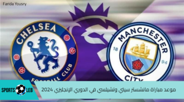 موعد مباراة مانشستر سيتي وتشيلسي في الجولة الأولى من بطولة الدوري الإنجليزي 2024 والقنوات الناقلة