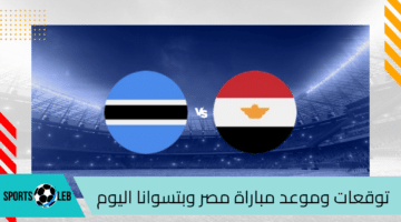 توقعات وموعد مباراة مصر وبتسوانا اليوم الثلاثاء 10-9