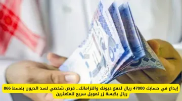 إيداع 47000 ريال في حسابك فوراً لسداد الديون والتزاماتك مع قرض شخصي بقسط ميسر 866 ريال