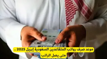 موعد صرف رواتب المتقاعدين في السعودية لشهر إبريل 2025: تعرف على تاريخ وصول الراتب بالتفصيل.