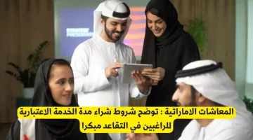 المعاشات الإماراتية: شروط شراء مدة الخدمة الاعتبارية للتقاعد المبكر وأهم تفاصيل النظام الجديد