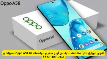 أقوى موبايل اقتصادي من أوبو: سعر ومواصفات Oppo A58 4G ومميزاته وعيوبه في الكويت والإمارات والسعودية