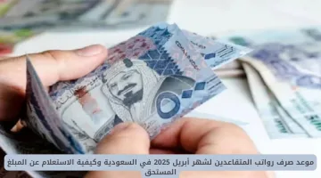 موعد صرف رواتب المتقاعدين أبريل 2025 في السعودية وخطوات الاستعلام عن المبلغ المستحق