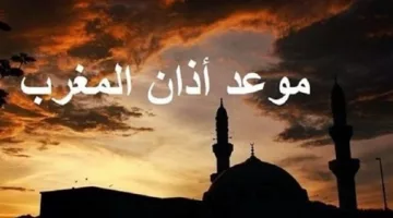 موعد أذان المغرب اليوم وفق التوقيت المحلي في مدينتك ومواعيد الصلاة المختلفة