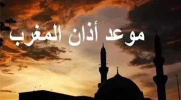 موعد أذان المغرب اليوم: تعرف على توقيت صلاة المغرب في مدينتك الآن