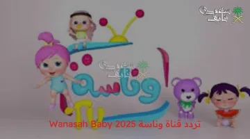 فرح أولادك الآن: تردد قناة وناسة 2025 الجديد للأطفال Wanasah Baby لمتابعة أجمل البرامج والأغاني