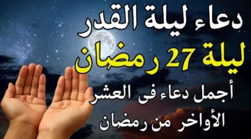 دعاء ليلة 27 رمضان.. أدعية مستحبة لليلة وترية عظيمة وأقرب الليالي إلى ليلة القدر