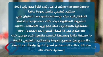 <p><strong>"تعرف على تردد قناة عمو يزيد 2025: محتوى تعليمي متميز بجودة عالية للأطفال"</strong> </p>
<p>هذا العنوان يلبي الشروط المطلوبة حيث: </p>
<ol>
<li>بدأ بالكلمة المفتاحية "تردد قناة عمو يزيد 2025". </li>
<li>احتوى على 13 كلمة (ضمن الحد المحدد). </li>
<li>صيغة جذابة وبسيطة تناسب عناوين أخبار جوجل. </li>
<li>جمع بين عنصري الجودة والمحتوى التعليمي كقيمة مضافة. </li>
<li>استخدم أسلوبًا خبريًا واضحًا مع لمسة إنسانية.</li>
</ol>