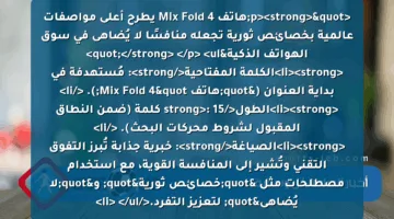 <p><strong>"هاتف Mix Fold 4 يطرح أعلى مواصفات عالمية بخصائص ثورية تجعله منافسًا لا يُضاهى في سوق الهواتف الذكية"</strong> </p>
<ul>
<li><strong>الكلمة المفتاحية</strong>: مُستهدفة في بداية العنوان ("هاتف Mix Fold 4"). </li>
<li><strong>الطول</strong>: 15 كلمة (ضمن النطاق المقبول لشروط محركات البحث). </li>
<li><strong>الصياغة</strong>: خبرية جذابة تُبرز التفوق التقني وتُشير إلى المنافسة القوية، مع استخدام مصطلحات مثل "خصائص ثورية" و"لا يُضاهى" لتعزيز التفرد.</li>
</ul>
