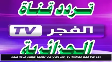 «تردد مجاني» تردد قناة الفجر الجزائرية نايل سات وعرب سات لمتابعة قيامة عثمان